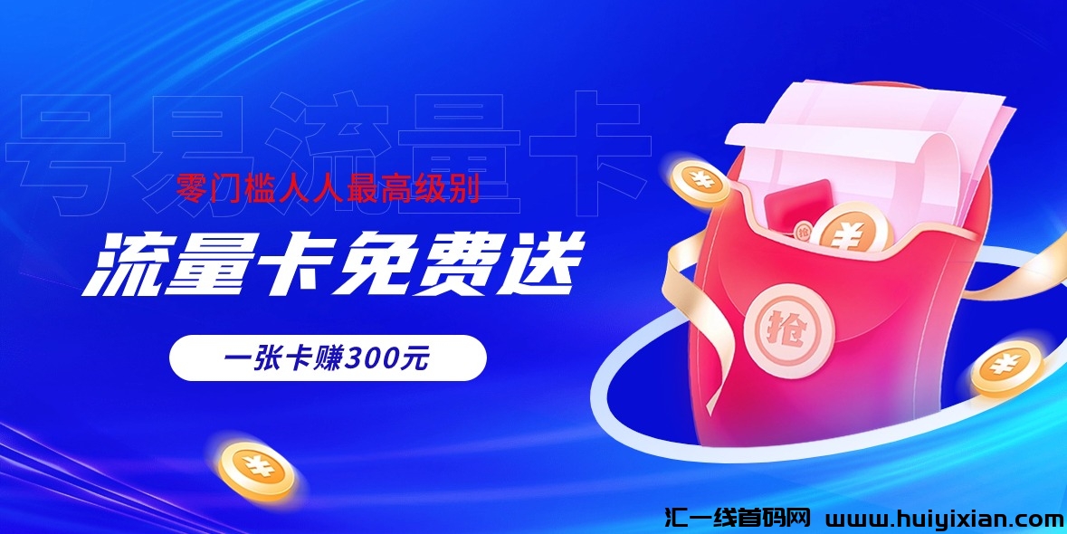 免费送流量卡，送一张收益100-300米，零门槛人人可做，赶紧上车（项目详解）-汇一线首码网
