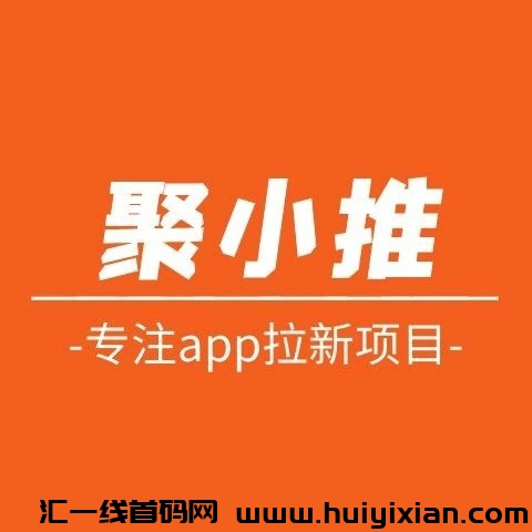 聚小推：app拉新必备一手平/台，非常稳定，政策拉满，欢迎不要钱加入！-汇一线首码网