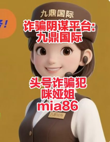 惊天诈骗阴谋平台:九鼎国际 咪娅姐mia86(3个月诈骗2个多亿)-汇一线首码网